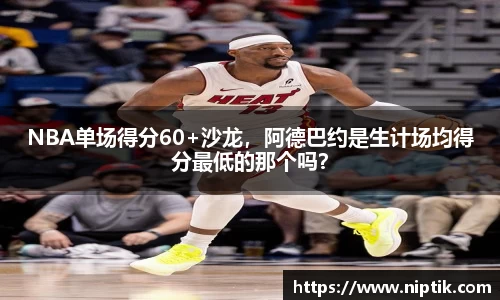 NBA单场得分60+沙龙，阿德巴约是生计场均得分最低的那个吗？